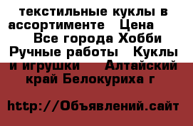 текстильные куклы в ассортименте › Цена ­ 500 - Все города Хобби. Ручные работы » Куклы и игрушки   . Алтайский край,Белокуриха г.